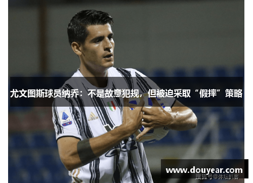 尤文图斯球员纳乔：不是故意犯规，但被迫采取“假摔”策略